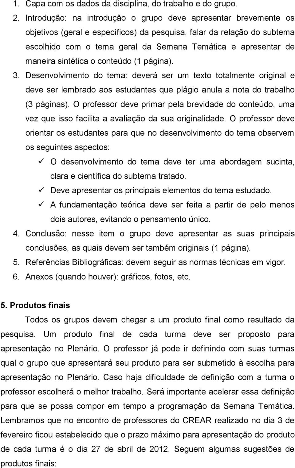 maneira sintética o conteúdo (1 página). 3. Desenvolvimento do tema: deverá ser um texto totalmente original e deve ser lembrado aos estudantes que plágio anula a nota do trabalho (3 páginas).