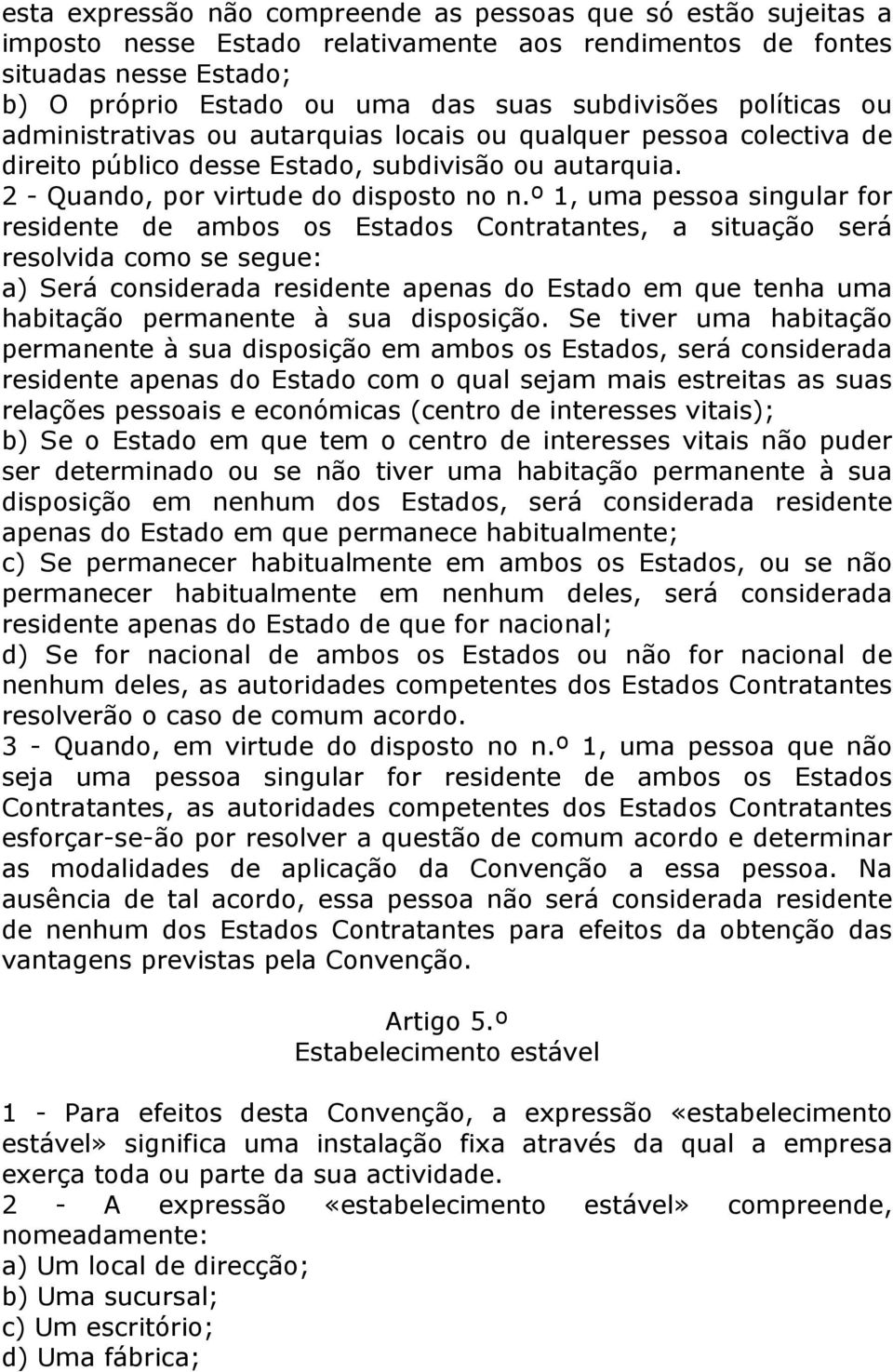 º 1, uma pessoa singular for residente de ambos os Estados Contratantes, a situação será resolvida como se segue: a) Será considerada residente apenas do Estado em que tenha uma habitação permanente