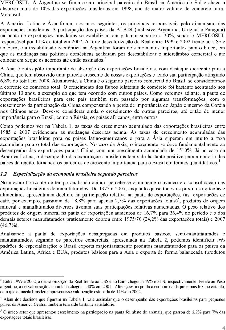 A paricipação dos países da ALADI (inclusive Argenina, Uruguai e Paraguai) na paua de exporações brasileiras se esabilizam em paamar superior a 20%, sendo o MERCOSUL responsável por 11% do oal em