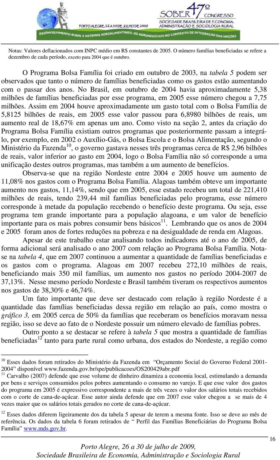 No Brasil, em outubro de 2004 havia aproximadamente 5,38 milhões de famílias beneficiadas por esse programa, em 2005 esse número chegou a 7,75 milhões.