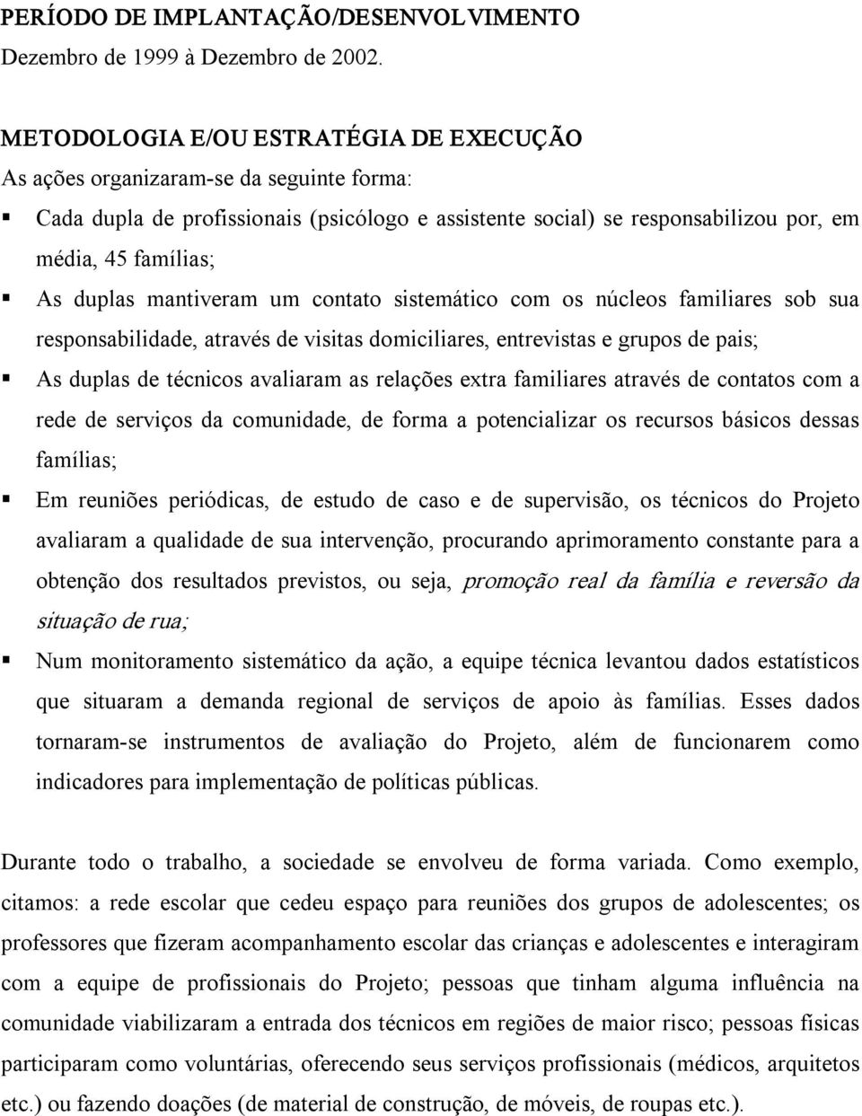 mantiveram um contato sistemático com os núcleos familiares sob sua responsabilidade, através de visitas domiciliares, entrevistas e grupos de pais; As duplas de técnicos avaliaram as relações extra