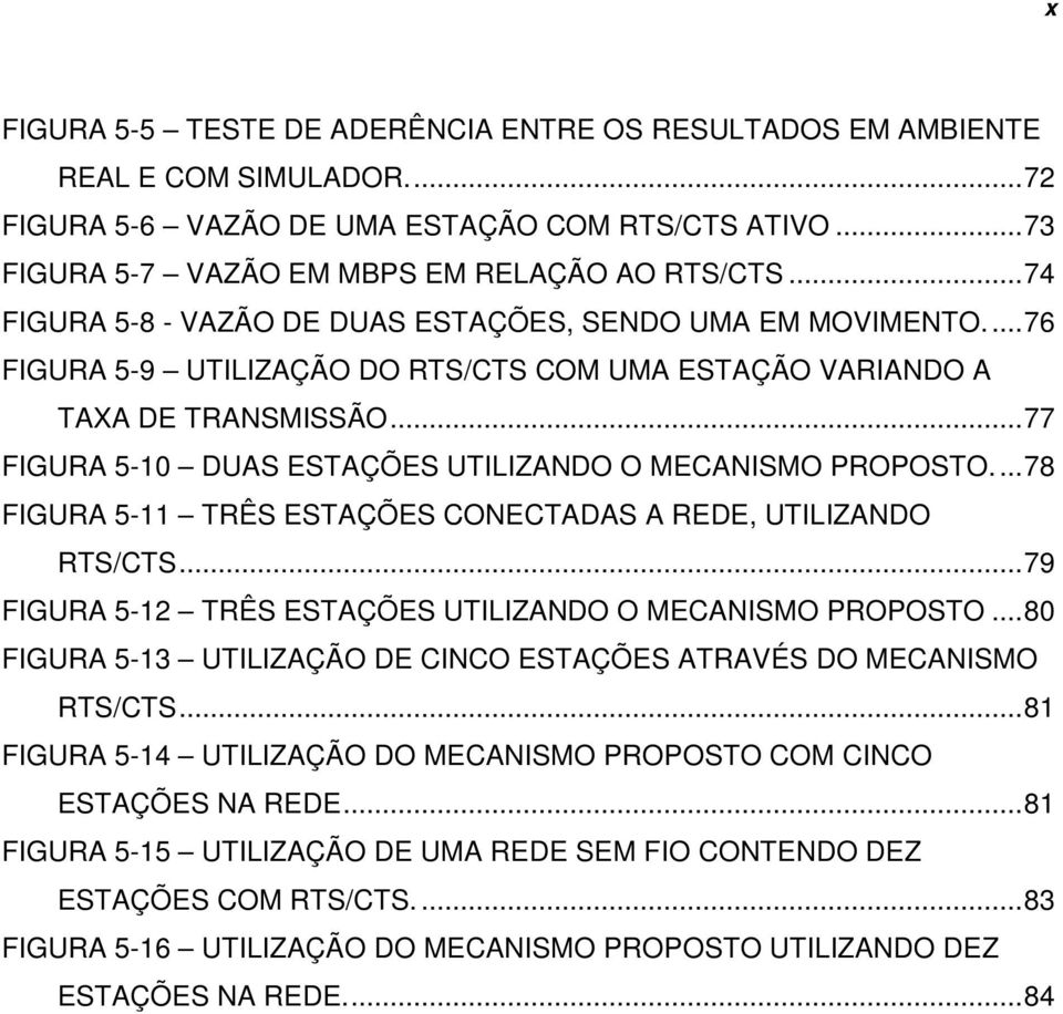 ..77 FIGURA 5-10 DUAS ESTAÇÕES UTILIZANDO O MECANISMO PROPOSTO...78 FIGURA 5-11 TRÊS ESTAÇÕES CONECTADAS A REDE, UTILIZANDO RTS/CTS...79 FIGURA 5-12 TRÊS ESTAÇÕES UTILIZANDO O MECANISMO PROPOSTO.