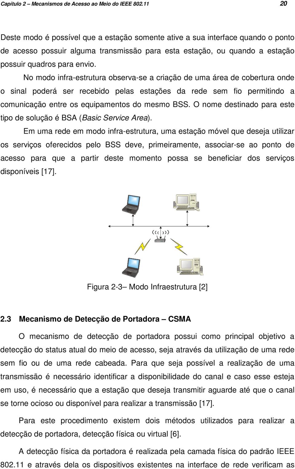 No modo infra-estrutura observa-se a criação de uma área de cobertura onde o sinal poderá ser recebido pelas estações da rede sem fio permitindo a comunicação entre os equipamentos do mesmo BSS.