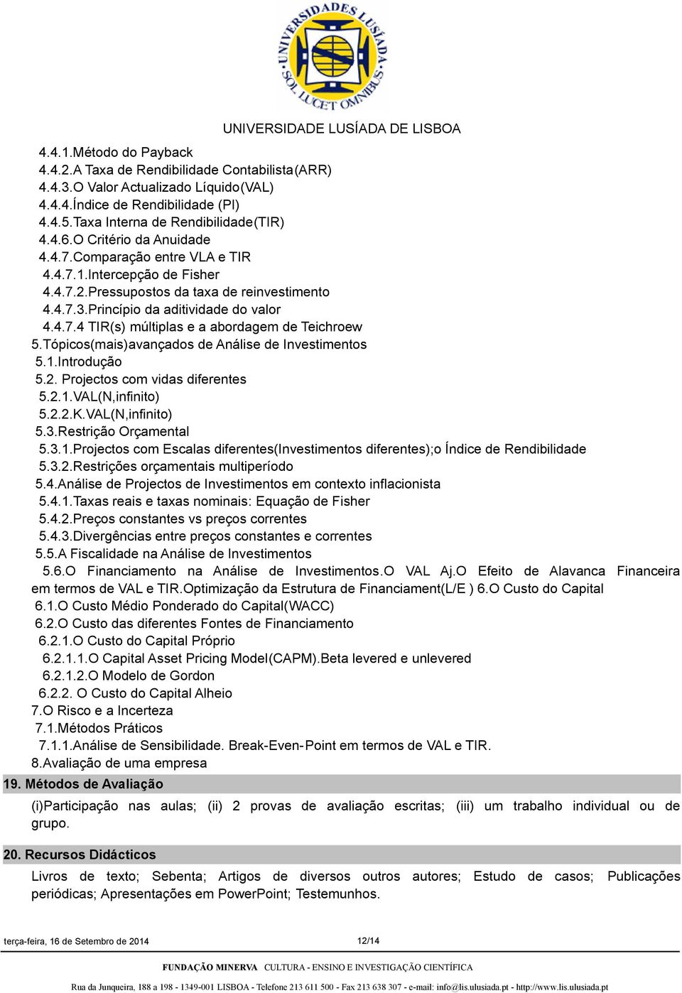 Tópicos(mais)avançados de Análise de Investimentos 5.1.Introdução 5.2. Projectos com vidas diferentes 5.2.1.VAL(N,infinito) 5.2.2.K.VAL(N,infinito) 5.3.Restrição Orçamental 5.3.1.Projectos com Escalas diferentes(investimentos diferentes);o Índice de Rendibilidade 5.