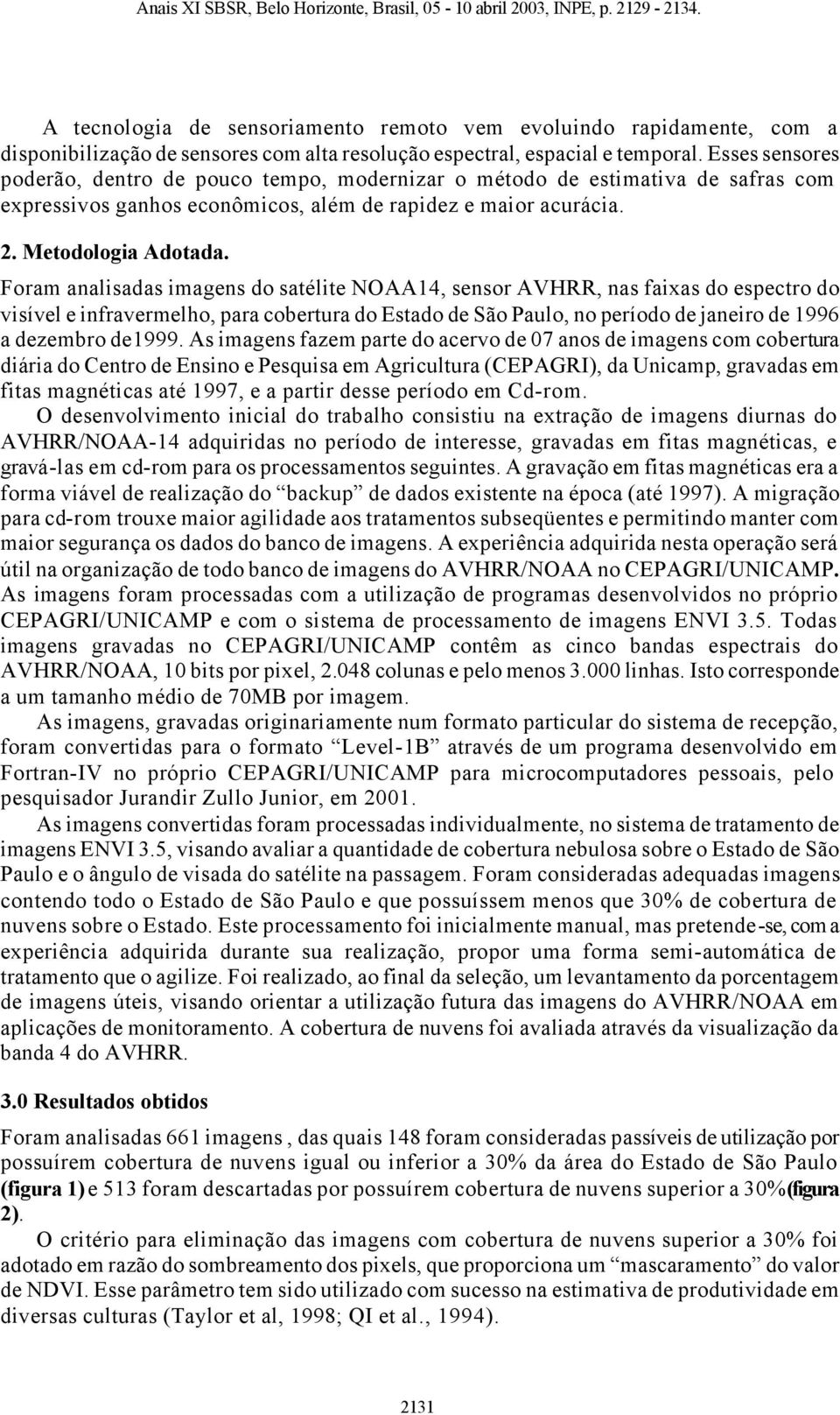 Foram analisadas imagens do satélite NOAA14, sensor AVHRR, nas faixas do espectro do visível e infravermelho, para cobertura do Estado de São Paulo, no período de janeiro de 1996 a dezembro de1999.