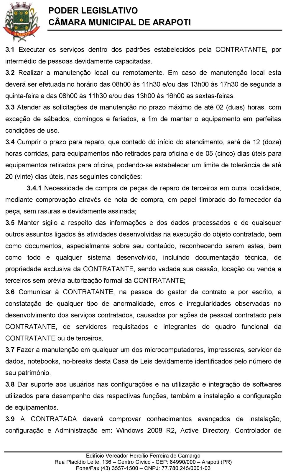 3 Atender as solicitações de manutenção no prazo máximo de até 02 (duas) horas, com exceção de sábados, domingos e feriados, a fim de manter o equipamento em perfeitas condições de uso. 3.