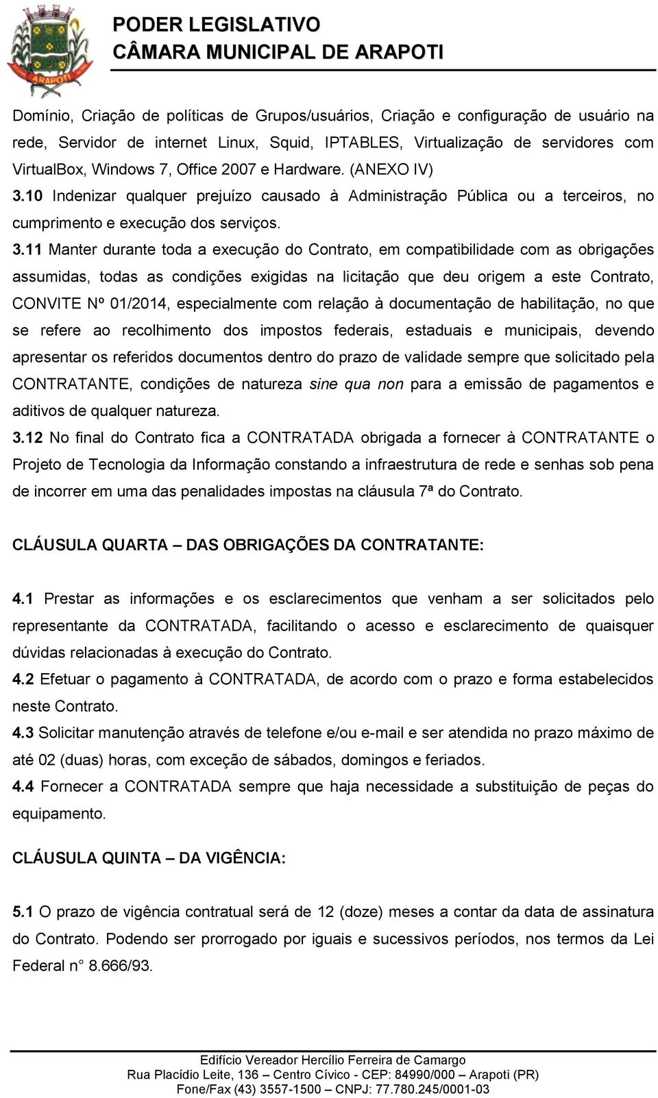 10 Indenizar qualquer prejuízo causado à Administração Pública ou a terceiros, no cumprimento e execução dos serviços. 3.