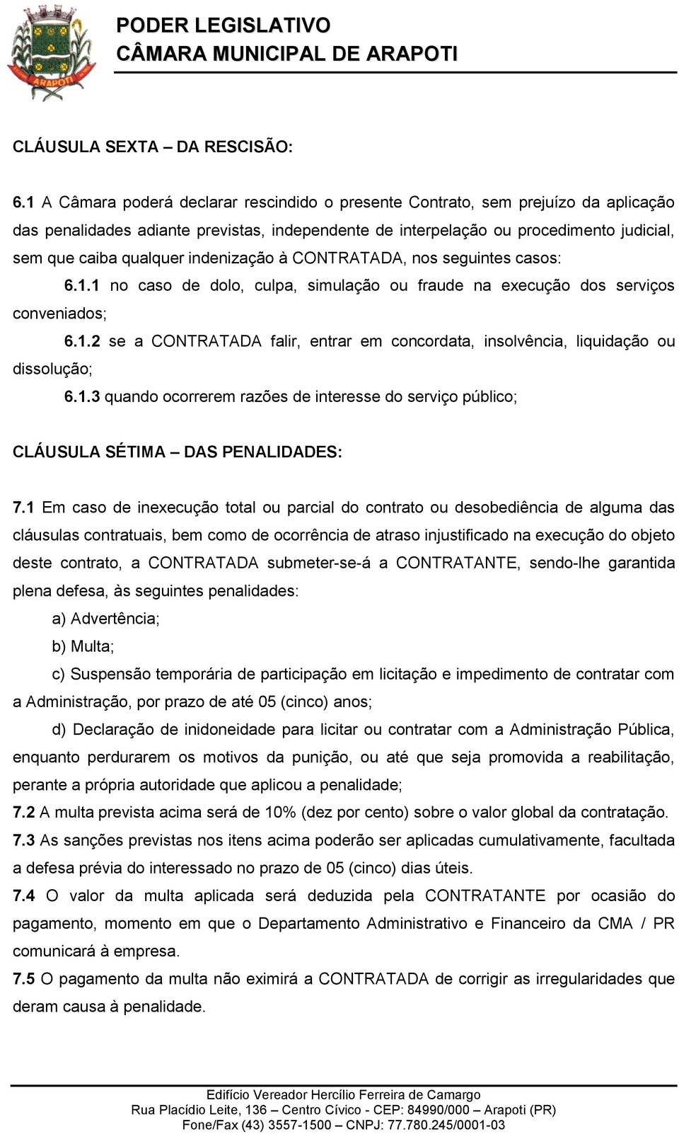 indenização à CONTRATADA, nos seguintes casos: 6.1.1 no caso de dolo, culpa, simulação ou fraude na execução dos serviços conveniados; 6.1.2 se a CONTRATADA falir, entrar em concordata, insolvência, liquidação ou dissolução; 6.