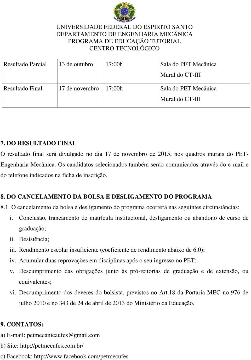 Os candidatos selecionados também serão comunicados através do e-mail e do telefone indicados na ficha de inscrição. 8. DO CANCELAMENTO DA BOLSA E DESLIGAMENTO DO PROGRAMA 8.1.