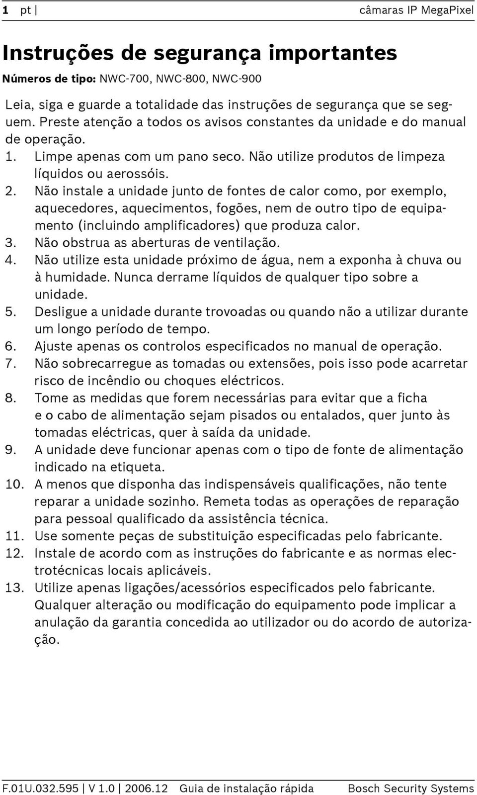 Não instale a unidade junto de fontes de calor como, por exemplo, aquecedores, aquecimentos, fogões, nem de outro tipo de equipamento (incluindo amplificadores) que produza calor. 3.