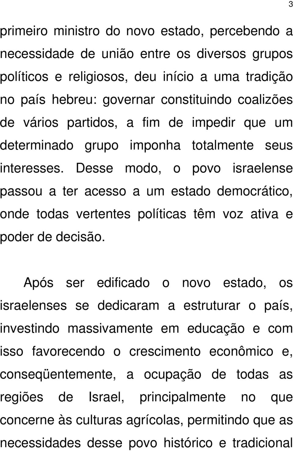 Desse modo, o povo israelense passou a ter acesso a um estado democrático, onde todas vertentes políticas têm voz ativa e poder de decisão.