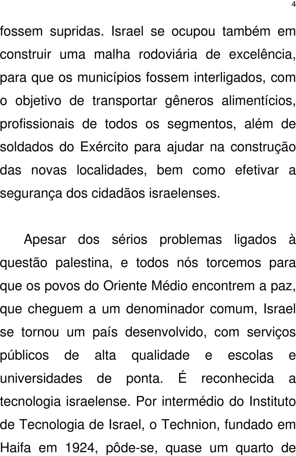 segmentos, além de soldados do Exército para ajudar na construção das novas localidades, bem como efetivar a segurança dos cidadãos israelenses.