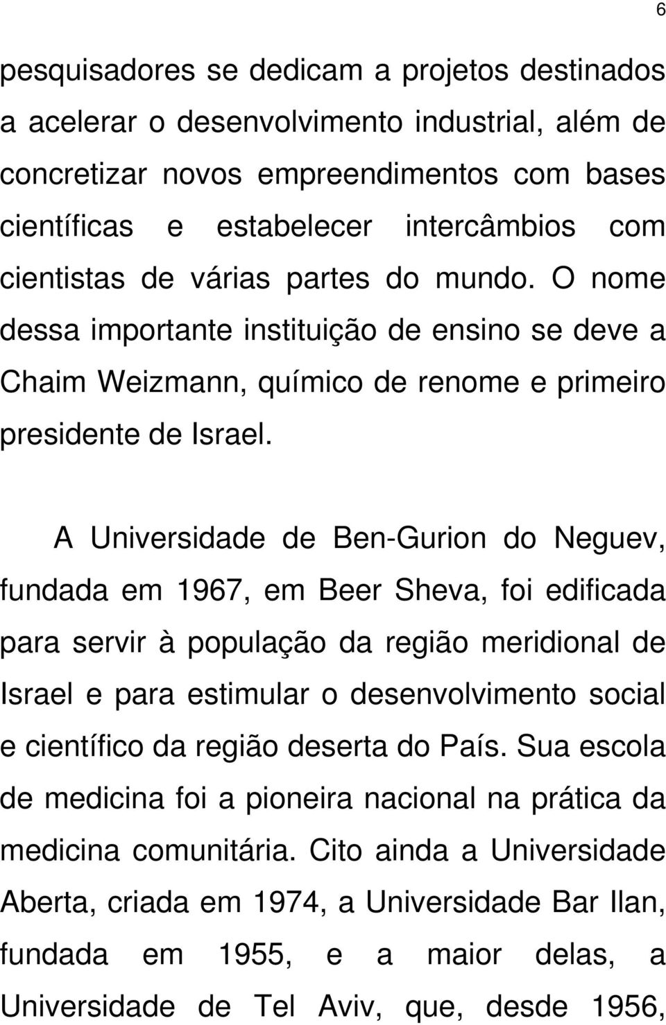 6 A Universidade de Ben-Gurion do Neguev, fundada em 1967, em Beer Sheva, foi edificada para servir à população da região meridional de Israel e para estimular o desenvolvimento social e científico