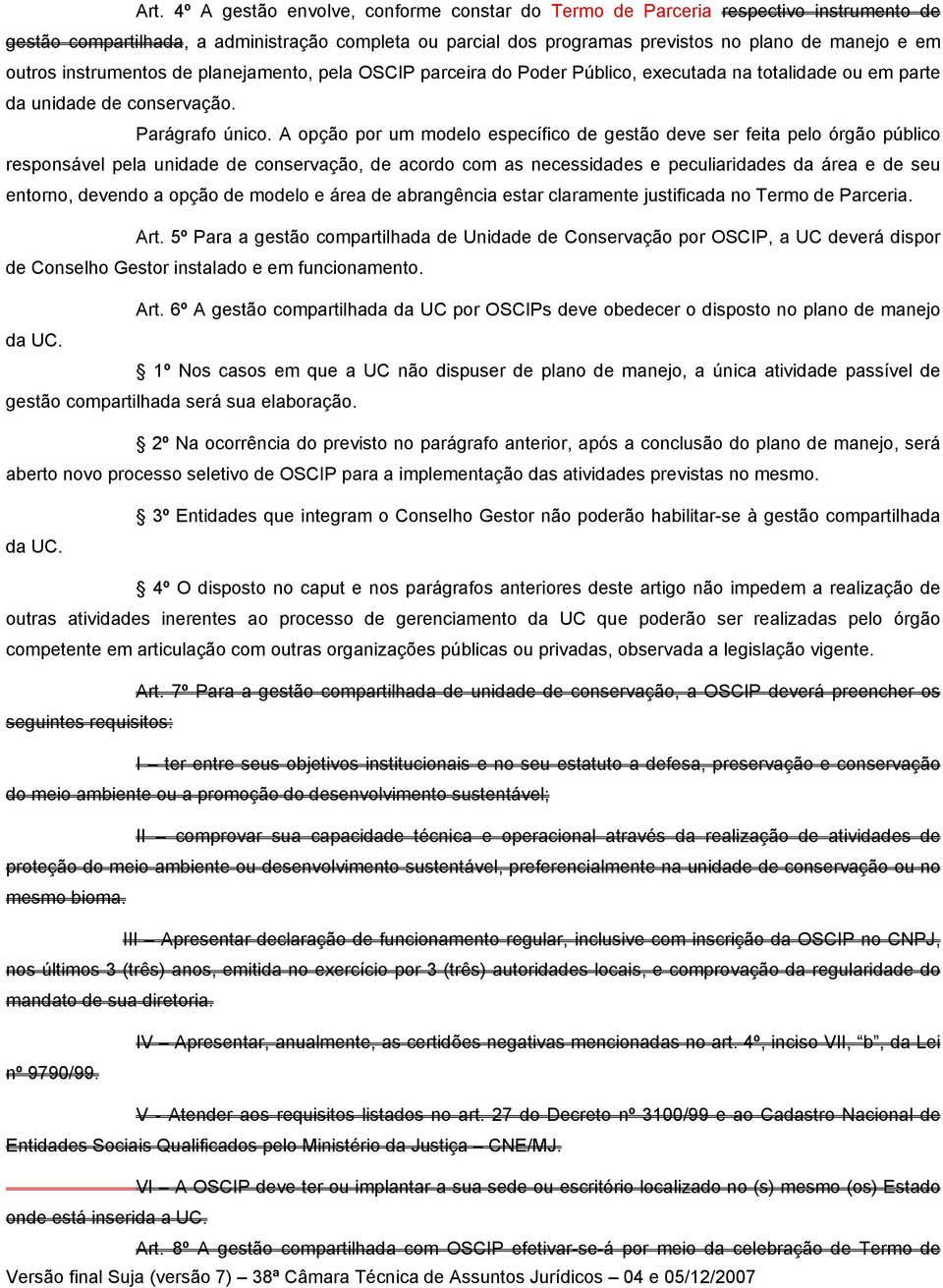 A opção por um modelo específico de gestão deve ser feita pelo órgão público responsável pela unidade de conservação, de acordo com as necessidades e peculiaridades da área e de seu entorno, devendo