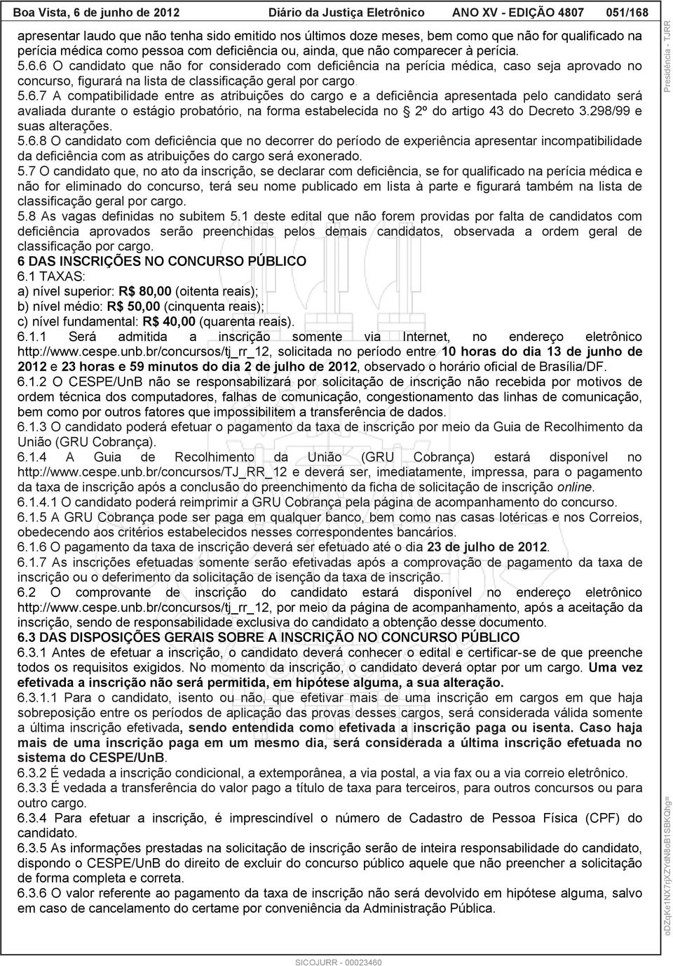 6 O candidato que não for considerado com deficiência na perícia médica, caso seja aprovado no concurso, figurará na lista de classificação geral por cargo. 5.6.7 A compatibilidade entre as atribuições do cargo e a deficiência apresentada pelo candidato será avaliada durante o estágio probatório, na forma estabelecida no 2º do artigo 43 do Decreto 3.