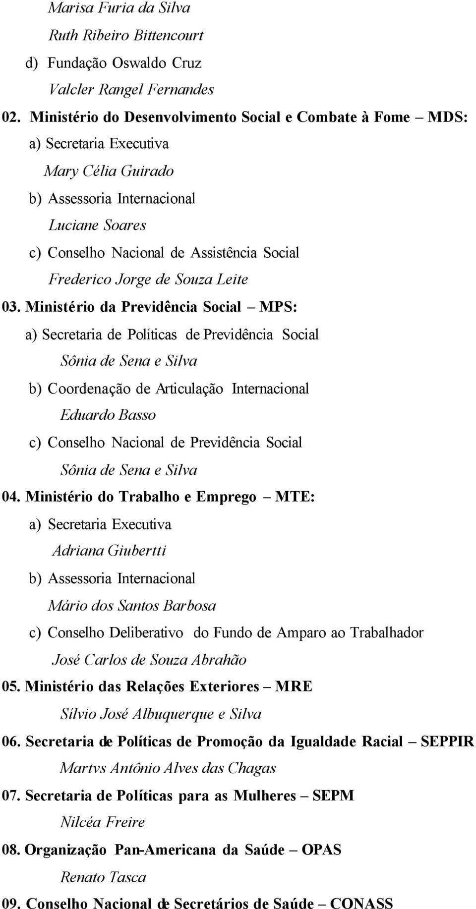 Ministério da Previdência Social MPS: a) Secretaria de Políticas de Previdência Social b) Coordenação de Articulação Internacional Eduardo Basso c) Conselho Nacional de Previdência Social 04.