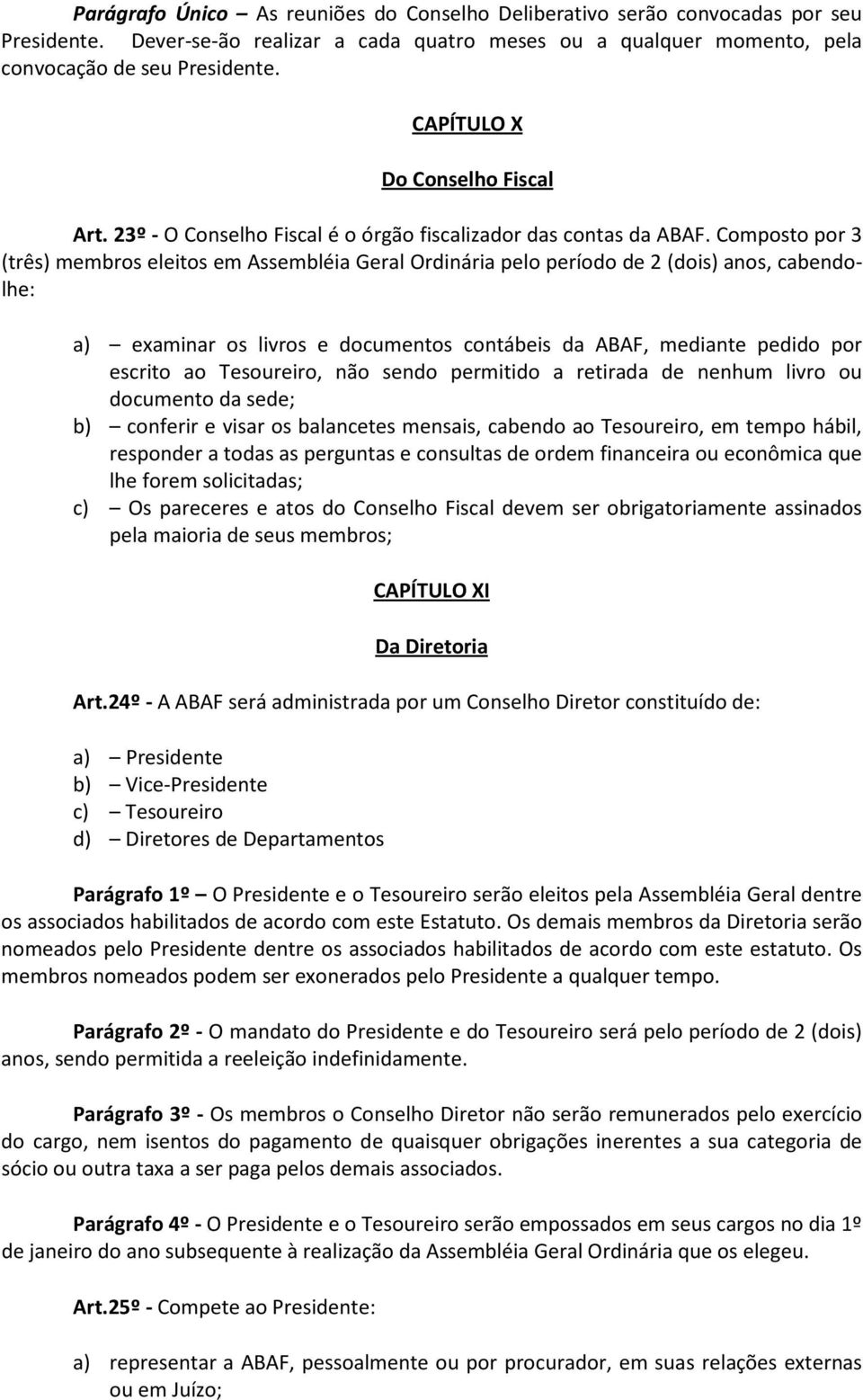 Composto por 3 (três) membros eleitos em Assembléia Geral Ordinária pelo período de 2 (dois) anos, cabendolhe: a) examinar os livros e documentos contábeis da ABAF, mediante pedido por escrito ao