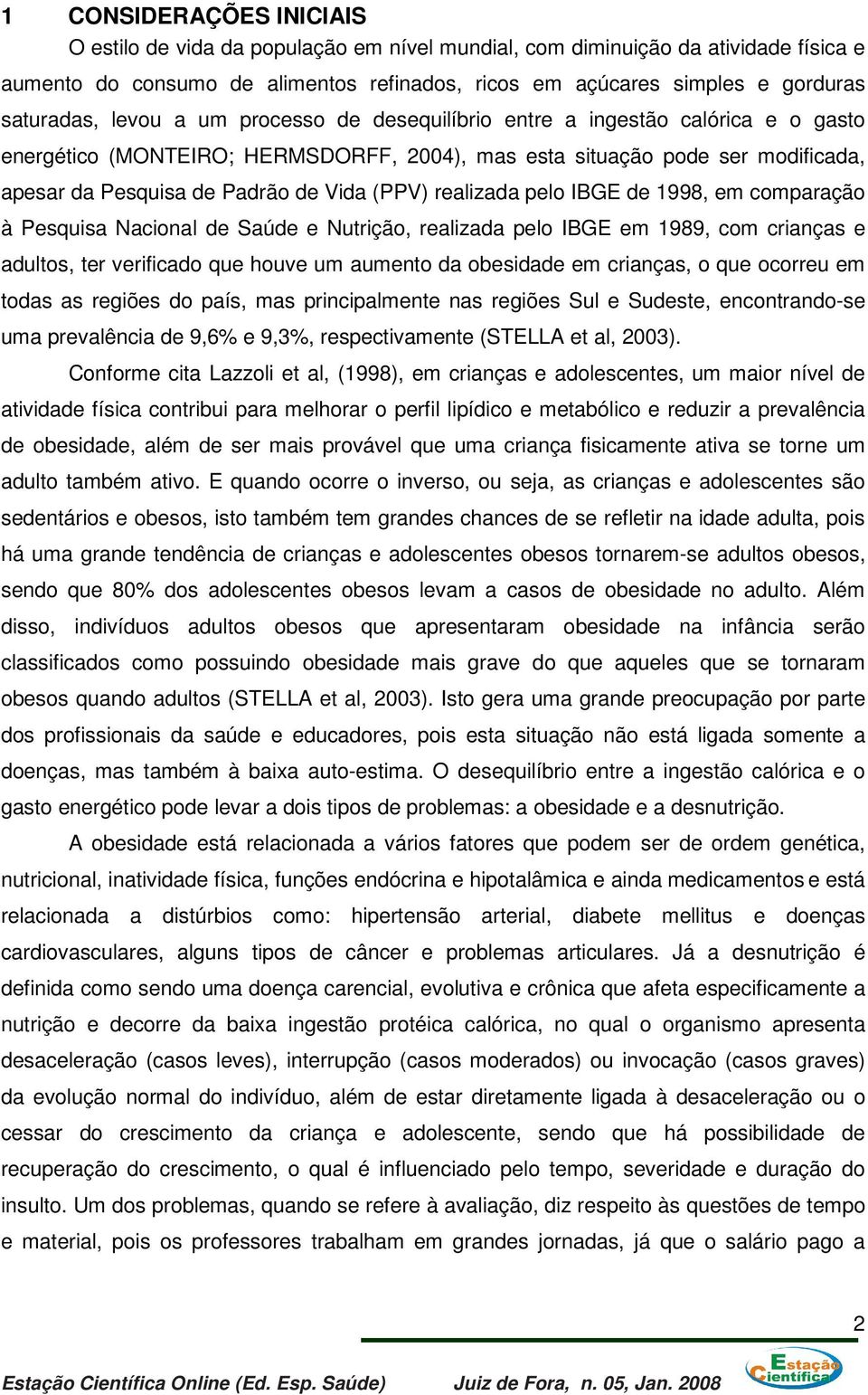 Vida (PPV) realizada pelo IBGE de 1998, em comparação à Pesquisa Nacional de Saúde e Nutrição, realizada pelo IBGE em 1989, com crianças e adultos, ter verificado que houve um aumento da obesidade em