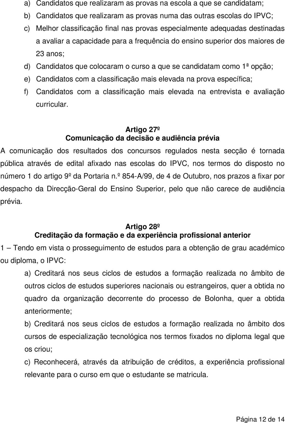 classificação mais elevada na prova específica; f) Candidatos com a classificação mais elevada na entrevista e avaliação curricular.