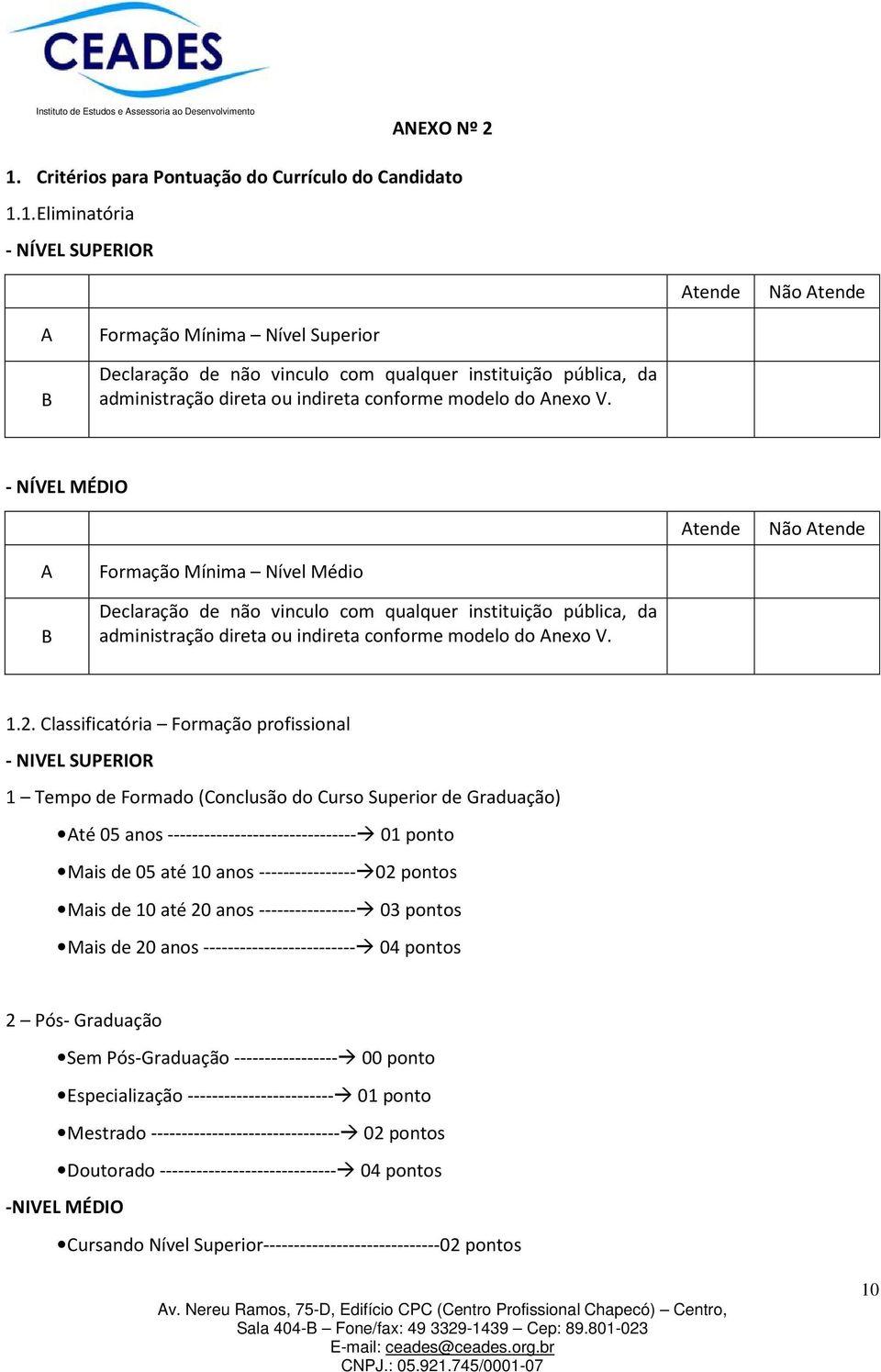 1. Eliminatória - NÍVEL SUPERIOR Atende Não Atende A B Formação Mínima Nível Superior Declaração de não vinculo com qualquer instituição pública, da administração direta ou indireta conforme modelo