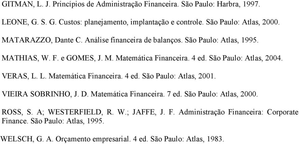 São Paulo: Atlas, 2004. VERAS, L. L. Matemática Financeira. 4 ed. São Paulo: Atlas, 2001. VIEIRA SOBRINHO, J. D. Matemática Financeira. 7 ed.