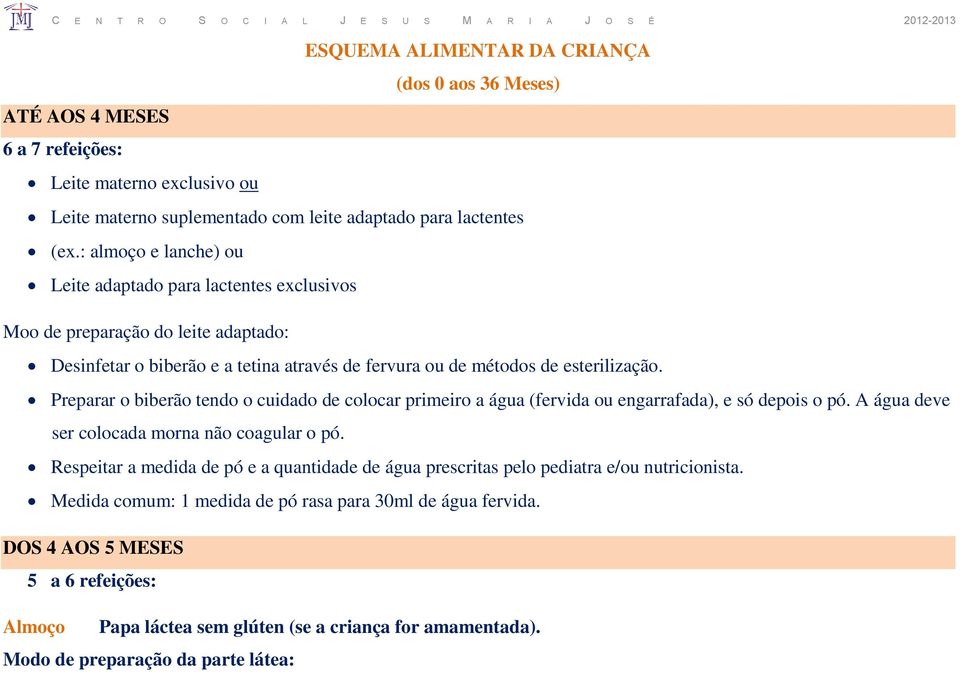 Preparar o biberão tendo o cuidado de colocar primeiro a água (fervida ou engarrafada), e só depois o pó. A água deve ser colocada morna não coagular o pó.