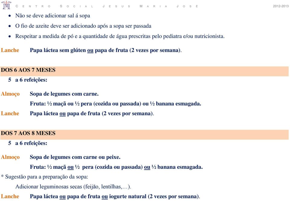 Fruta: ½ maçã ou ½ pera (cozida ou passada) ou ½ banana esmagada. Papa láctea ou papa de fruta (2 vezes por semana). DOS 7 AOS 8 MESES Sopa de legumes com carne ou peixe.