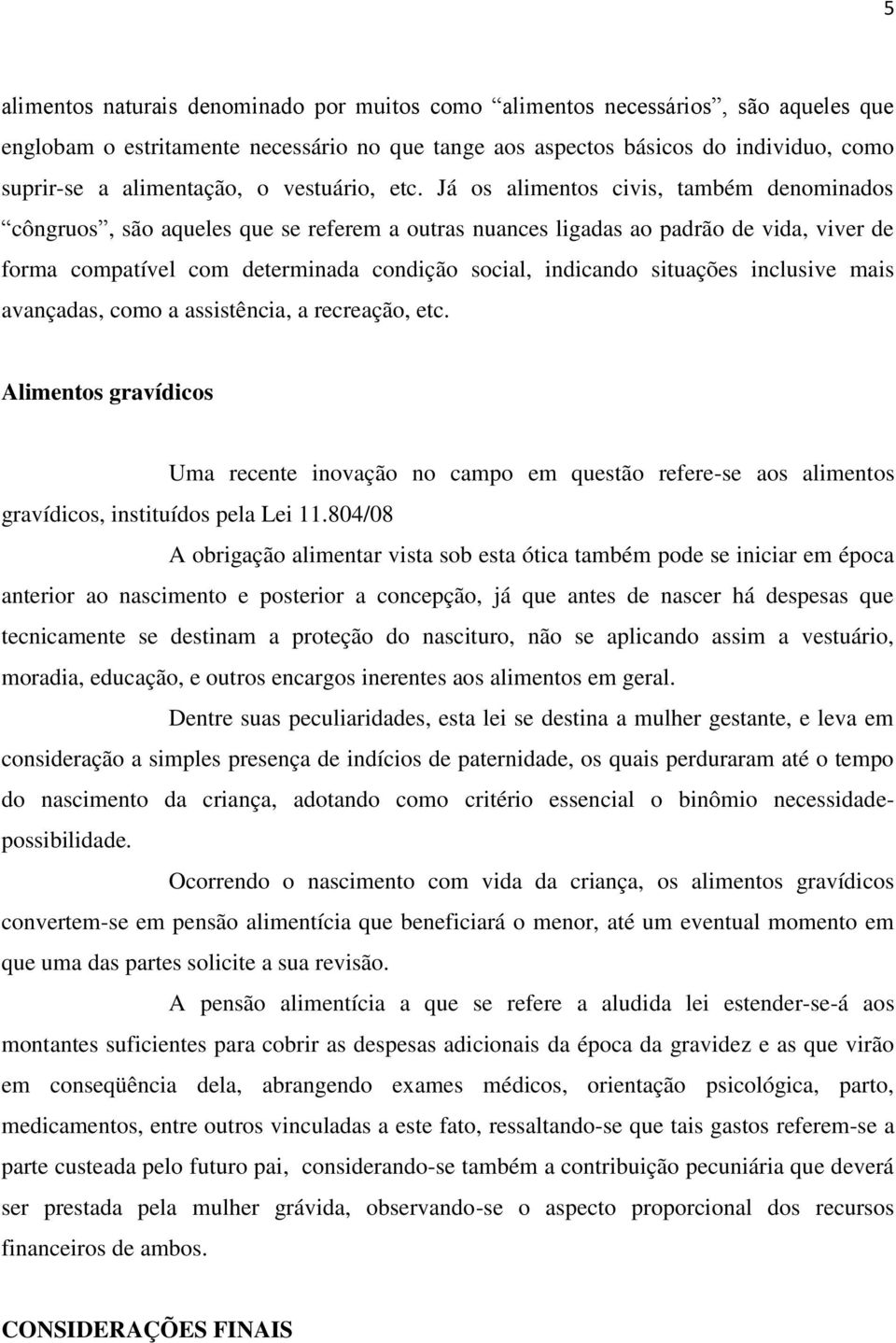 Já os alimentos civis, também denominados côngruos, são aqueles que se referem a outras nuances ligadas ao padrão de vida, viver de forma compatível com determinada condição social, indicando