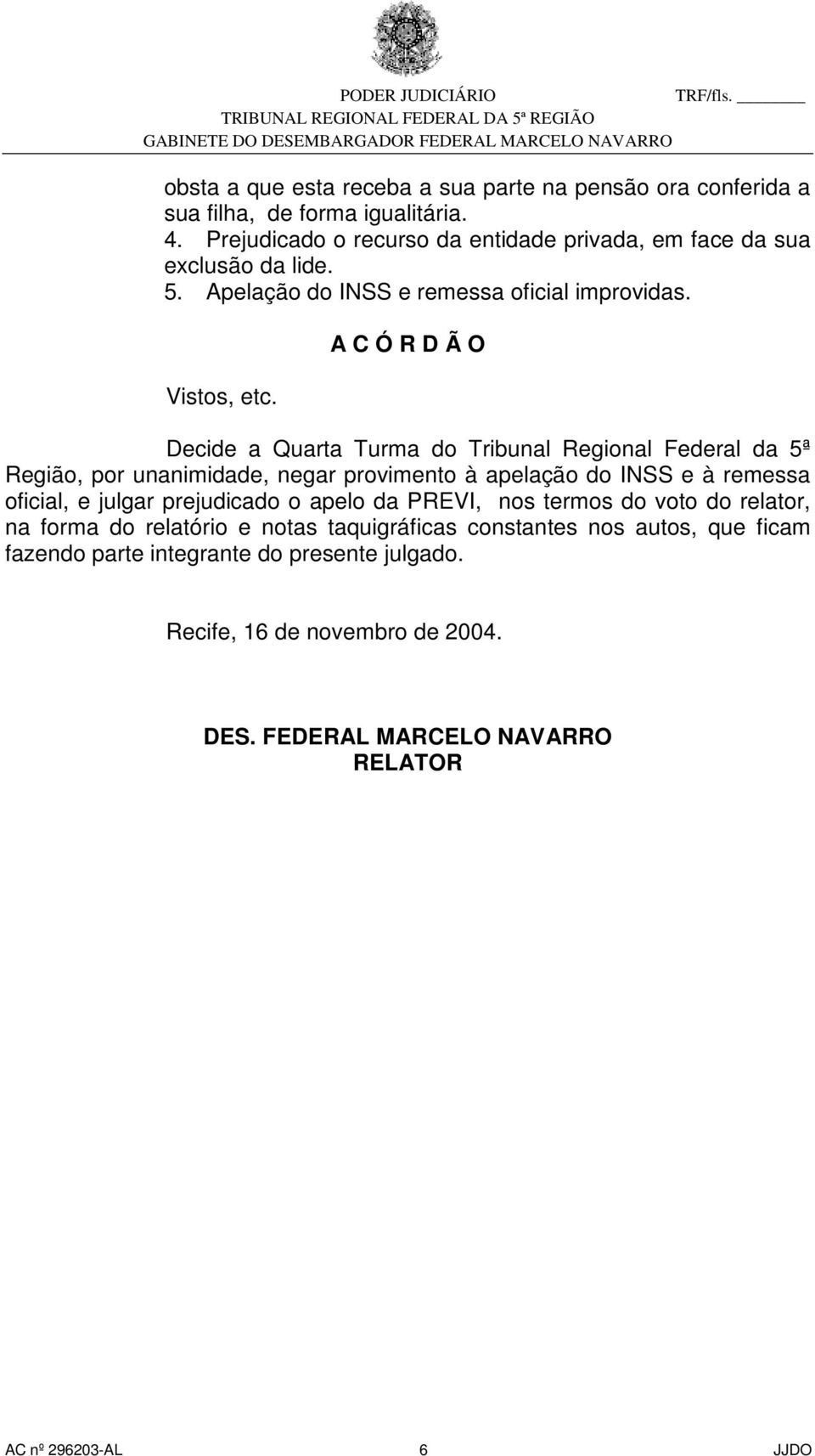 A C Ó R D Ã O Decide a Quarta Turma do Tribunal Regional Federal da 5ª Região, por unanimidade, negar provimento à apelação do INSS e à remessa oficial, e julgar