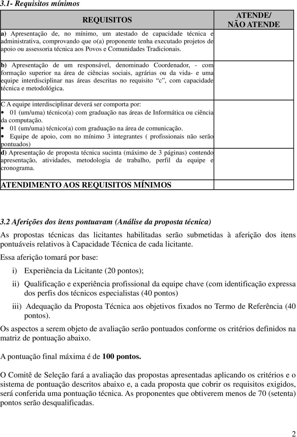 ATENDE/ NÃO ATENDE b) Apresentação de um responsável, denominado Coordenador, - com formação superior na área de ciências sociais, agrárias ou da vida- e uma equipe interdisciplinar nas áreas