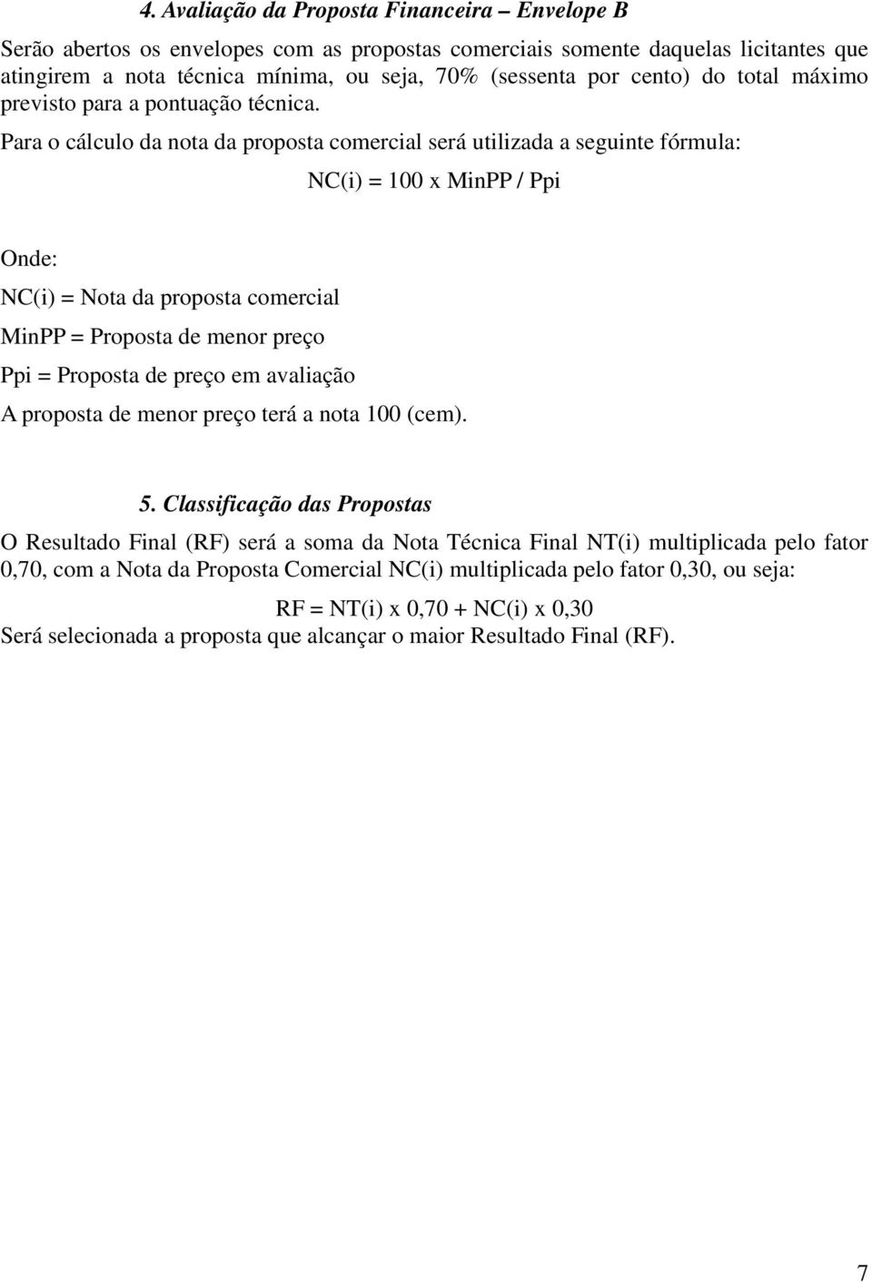 Para o cálculo da nota da proposta comercial será utilizada a seguinte fórmula: NC(i) = 100 x MinPP / Ppi Onde: NC(i) = Nota da proposta comercial MinPP = Proposta de menor preço Ppi = Proposta de