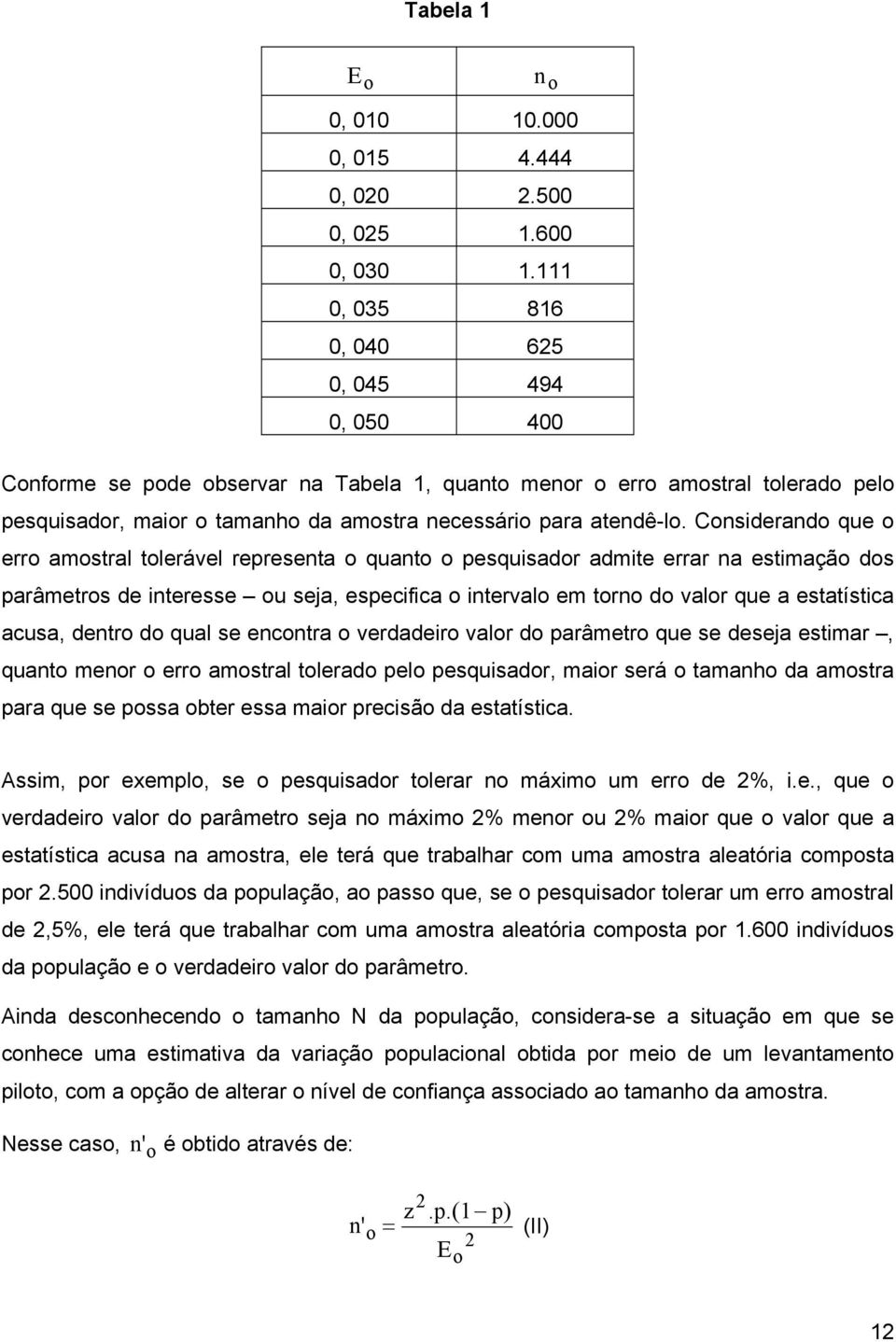 Considerando que o erro amostral tolerável representa o quanto o pesquisador admite errar na estimação dos parâmetros de interesse ou seja, especifica o intervalo em torno do valor que a estatística