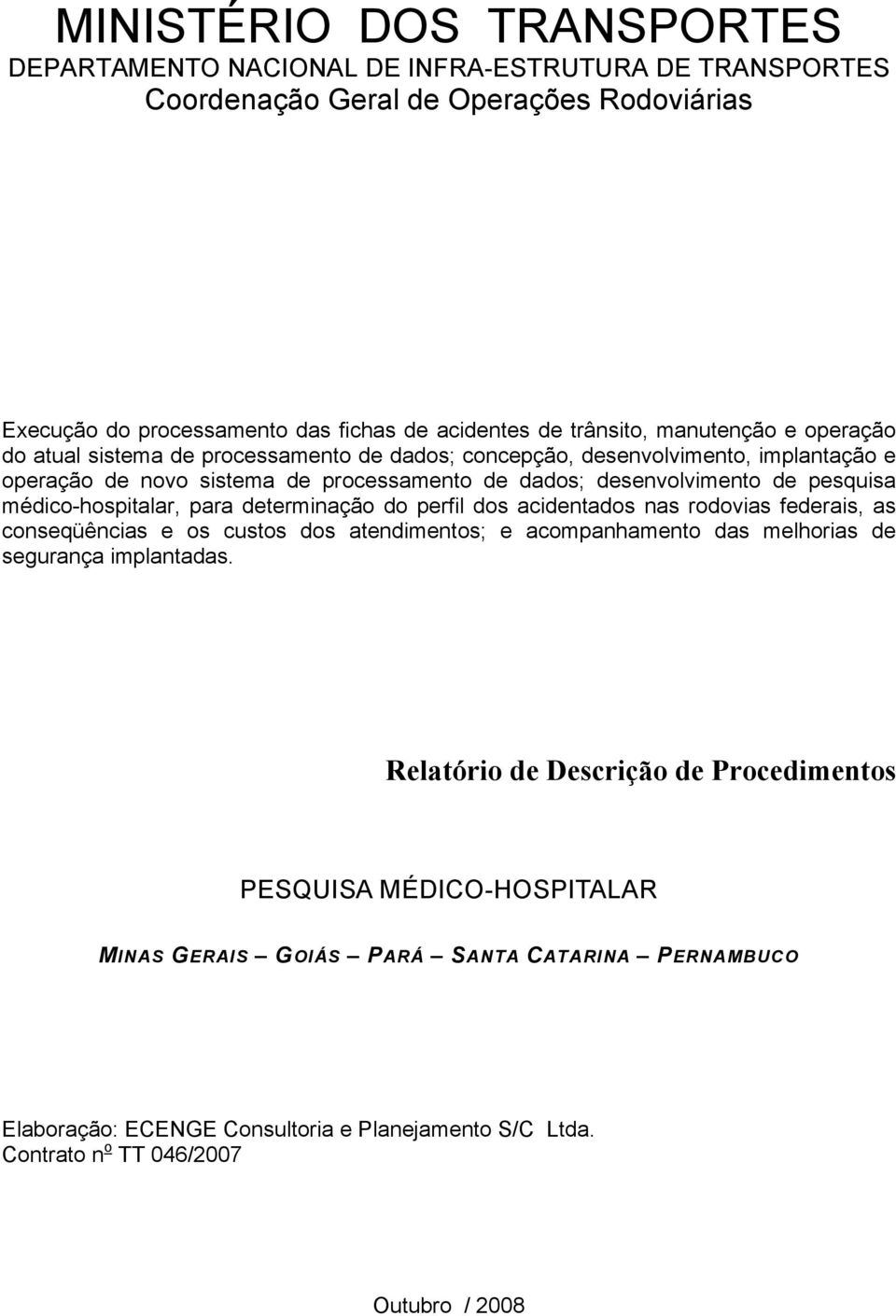 médico-hospitalar, para determinação do perfil dos acidentados nas rodovias federais, as conseqüências e os custos dos atendimentos; e acompanhamento das melhorias de segurança implantadas.