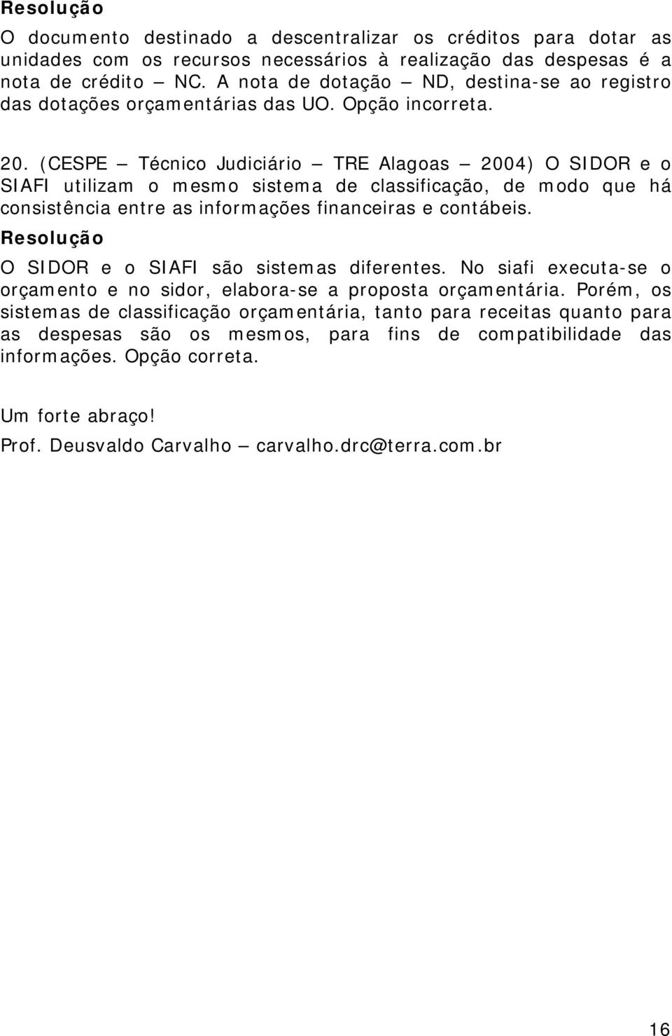 (CESPE Técnico Judiciário TRE Alagoas 2004) O SIDOR e o SIAFI utilizam o mesmo sistema de classificação, de modo que há consistência entre as informações financeiras e contábeis.