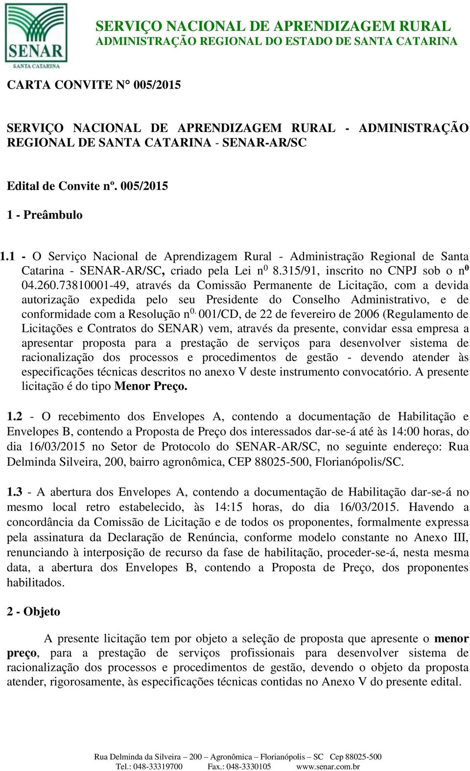 73810001-49, através da Comissão Permanente de Licitação, com a devida autorização expedida pelo seu Presidente do Conselho Administrativo, e de conformidade com a Resolução n 0.