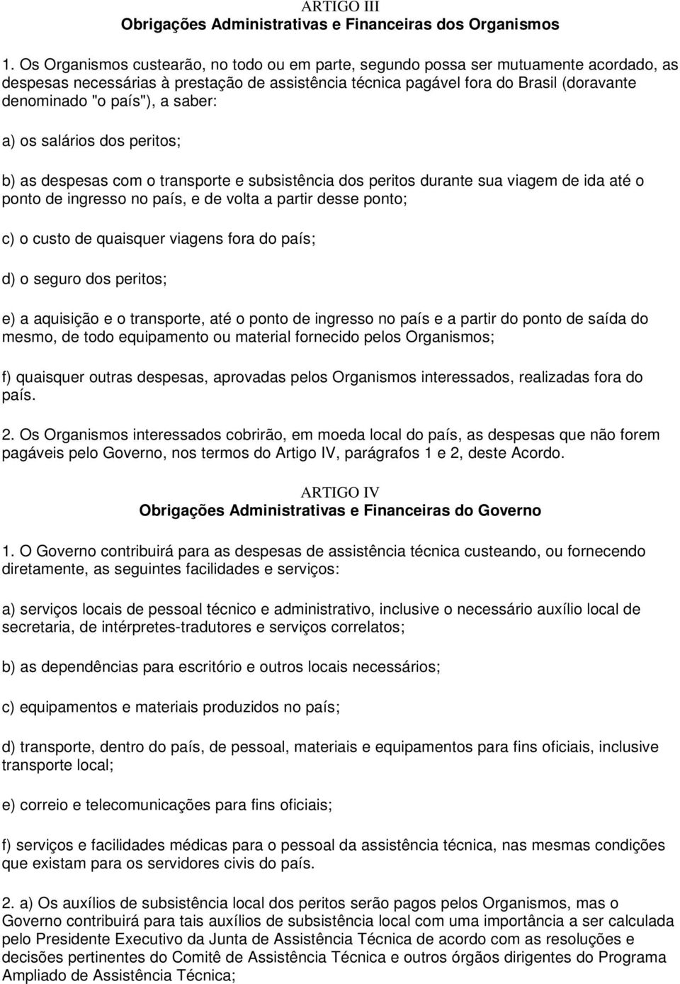 a saber: a) os salários dos peritos; b) as despesas com o transporte e subsistência dos peritos durante sua viagem de ida até o ponto de ingresso no país, e de volta a partir desse ponto; c) o custo