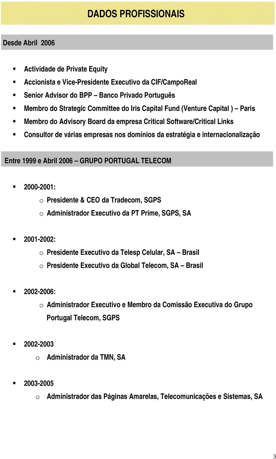 1999 e Abril 2006 GRUPO PORTUGAL TELECOM 2000-2001: o Presidente & CEO da Tradecom, SGPS o Administrador Executivo da PT Prime, SGPS, SA 2001-2002: o Presidente Executivo da Telesp Celular, SA Brasil