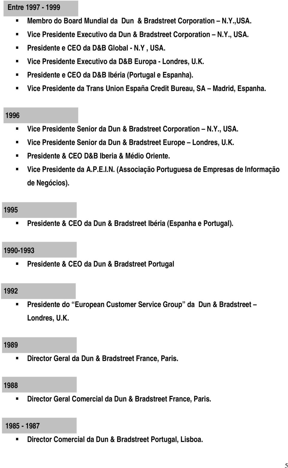 1996 Vice Presidente Senior da Dun & Bradstreet Corporation N.Y., USA. Vice Presidente Senior da Dun & Bradstreet Europe Londres, U.K. Presidente & CEO D&B Iberia & Médio Oriente.