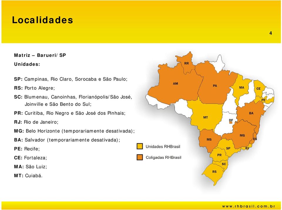 Curitiba, Rio Negro e São José dos Pinhais; RJ: Rio de Janeiro; MG: Belo Horizonte (temporariamente