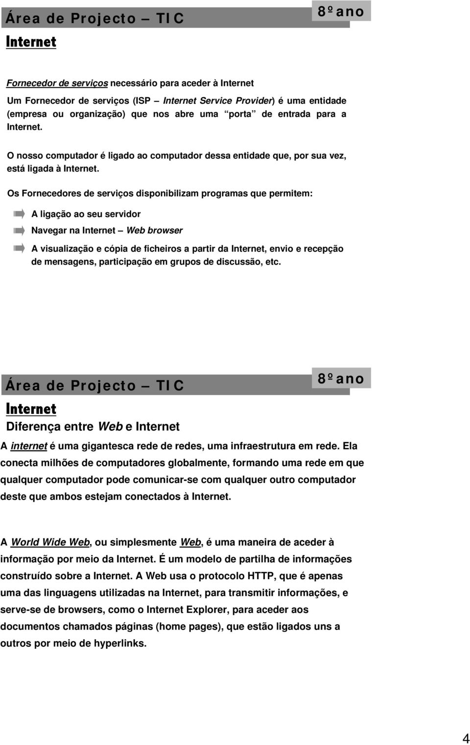 Os Fornecedores de serviços disponibilizam programas que permitem: A ligação ao seu servidor Navegar na Web browser A visualização e cópia de ficheiros a partir da, envio e recepção de mensagens,