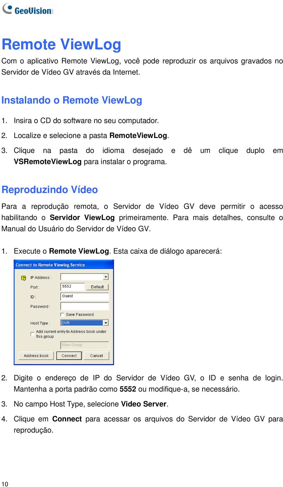 Reproduzindo Vídeo Para a reprodução remota, o Servidor de Vídeo GV deve permitir o acesso habilitando o Servidor ViewLog primeiramente.