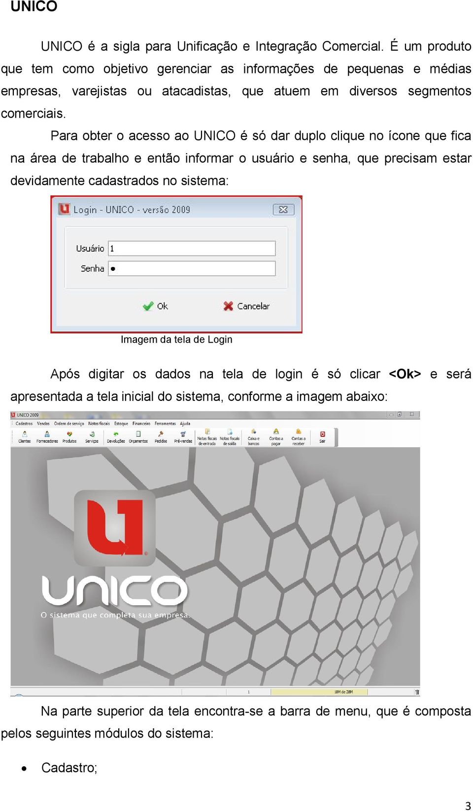 Para obter o acesso ao UNICO é só dar duplo clique no ícone que fica na área de trabalho e então informar o usuário e senha, que precisam estar devidamente cadastrados