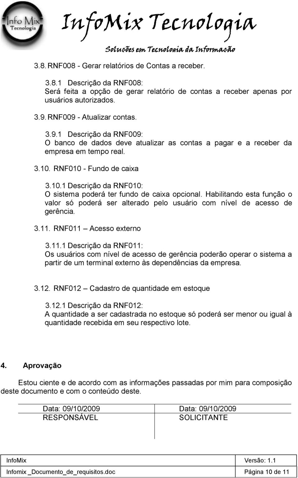 RNF010 - Fundo de caixa 3.10.1 Descrição da RNF010: O sistema poderá ter fundo de caixa opcional. Habilitando esta função o valor só poderá ser alterado pelo usuário com nível de acesso de gerência.