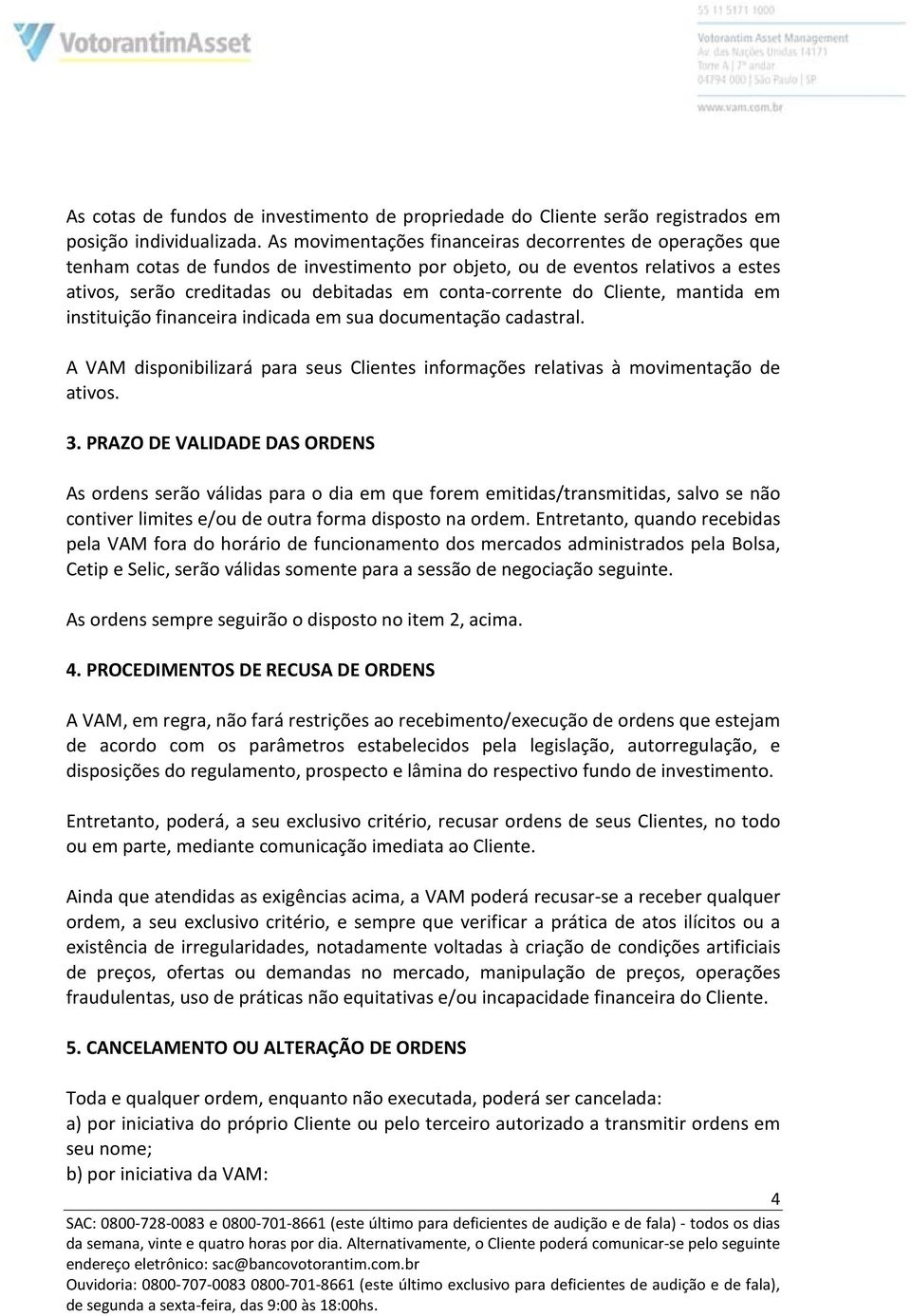 Cliente, mantida em instituição financeira indicada em sua documentação cadastral. A VAM disponibilizará para seus Clientes informações relativas à movimentação de ativos. 3.