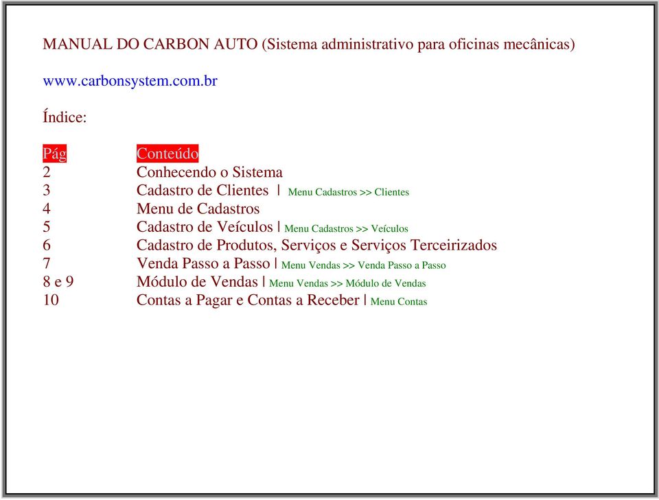 Cadastro de Veículos Menu Cadastros >> Veículos 6 Cadastro de Produtos, Serviços e Serviços Terceirizados 7 Venda Passo