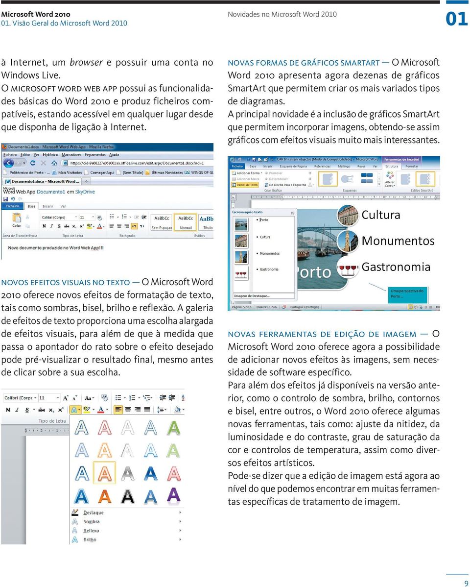 novas formas de gráficos smartart O Microsoft Word 2010 apresenta agora dezenas de gráficos SmartArt que permitem criar os mais variados tipos de diagramas.