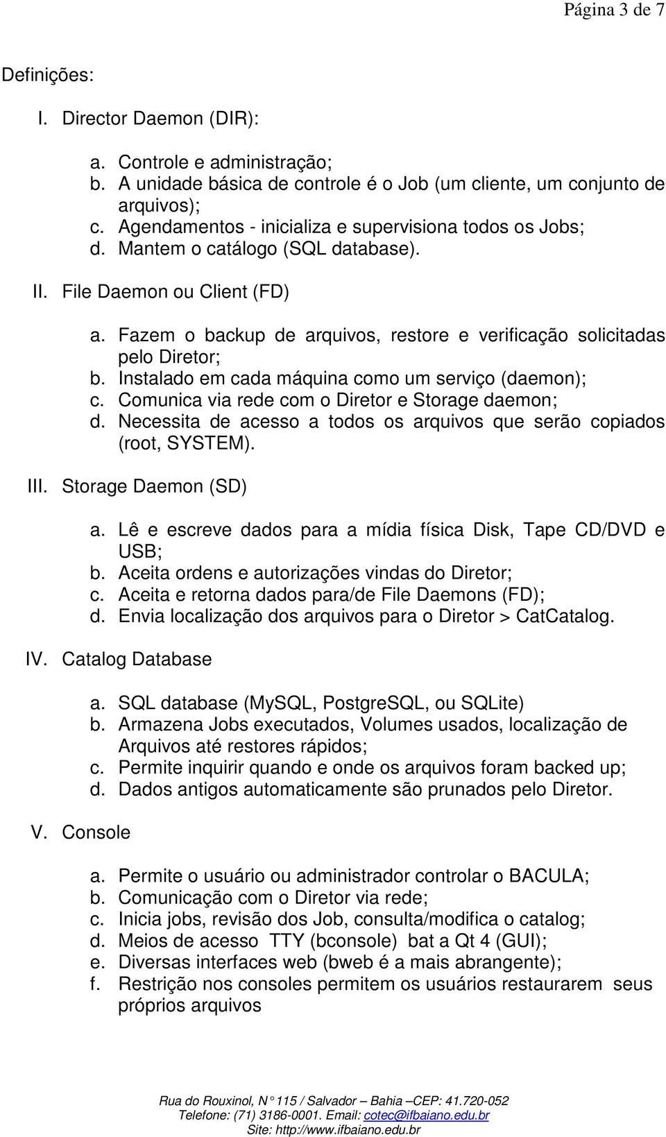 Fazem o backup de arquivos, restore e verificação solicitadas pelo Diretor; b. Instalado em cada máquina como um serviço (daemon); c. Comunica via rede com o Diretor e Storage daemon; d.