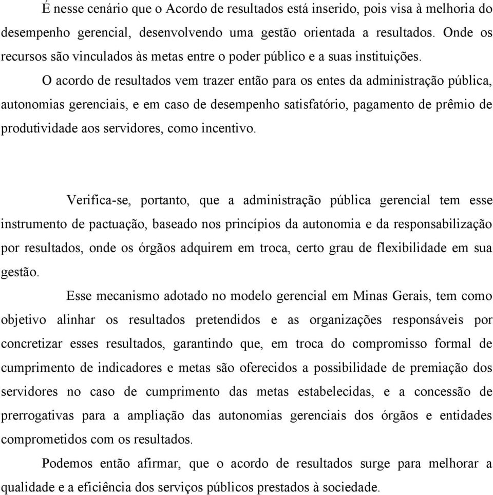 O acordo de resultados vem trazer então para os entes da administração pública, autonomias gerenciais, e em caso de desempenho satisfatório, pagamento de prêmio de produtividade aos servidores, como