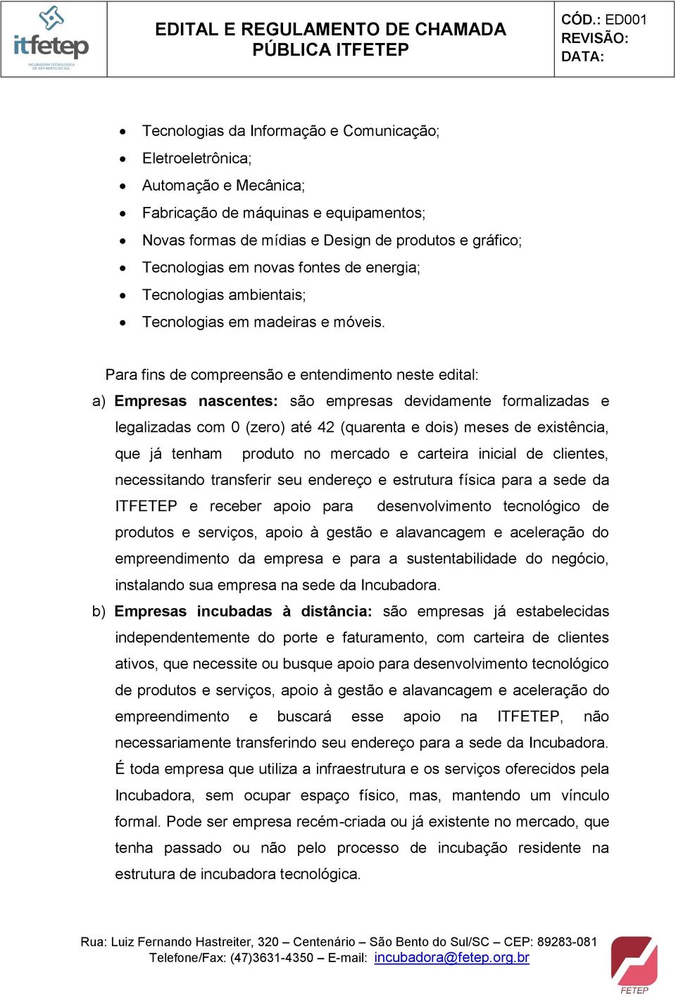 Para fins de compreensão e entendimento neste edital: a) Empresas nascentes: são empresas devidamente formalizadas e legalizadas com 0 (zero) até 42 (quarenta e dois) meses de existência, que já