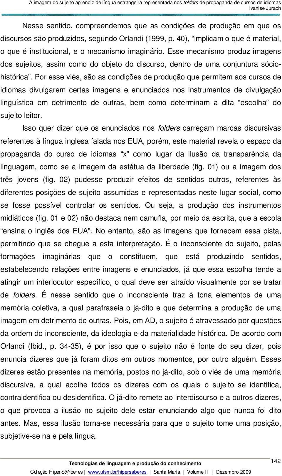 Por esse viés, são as condições de produção que permitem aos cursos de idiomas divulgarem certas imagens e enunciados nos instrumentos de divulgação linguística em detrimento de outras, bem como